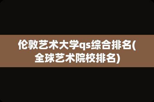 伦敦艺术大学qs综合排名(全球艺术院校排名)