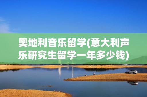 奥地利音乐留学(意大利声乐研究生留学一年多少钱)