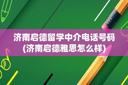 济南启德留学中介电话号码(济南启德雅思怎么样)