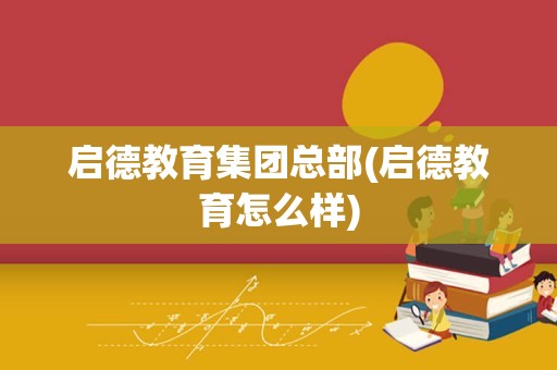 启德教育集团总部(启德教育怎么样)