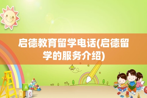 启德教育留学电话(启德留学的服务介绍)