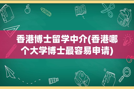 香港博士留学中介(香港哪个大学博士最容易申请)