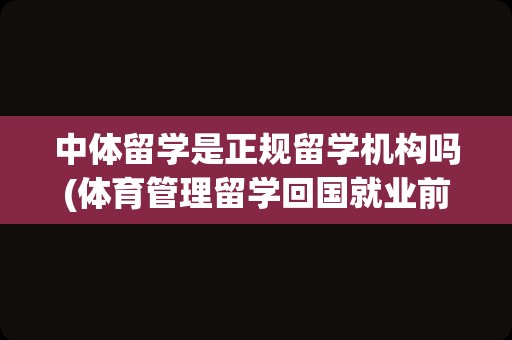 中体留学是正规留学机构吗(体育管理留学回国就业前景)