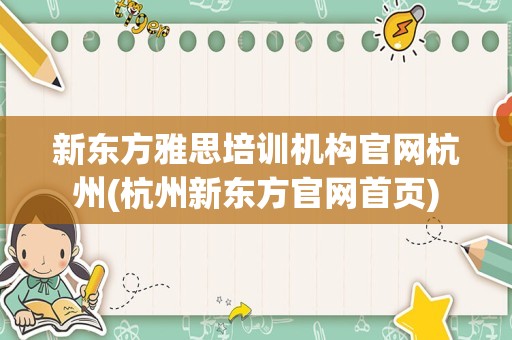 新东方雅思培训机构官网杭州(杭州新东方官网首页)