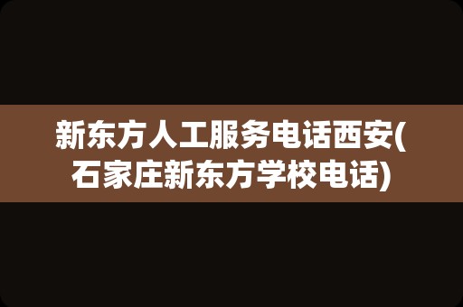 新东方人工服务电话西安(石家庄新东方学校电话)