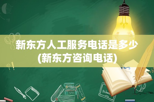 新东方人工服务电话是多少(新东方咨询电话)