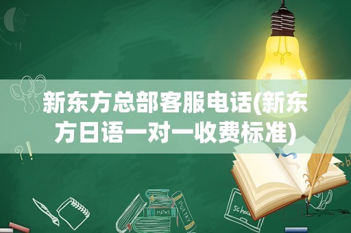 新东方总部客服电话(新东方日语一对一收费标准)