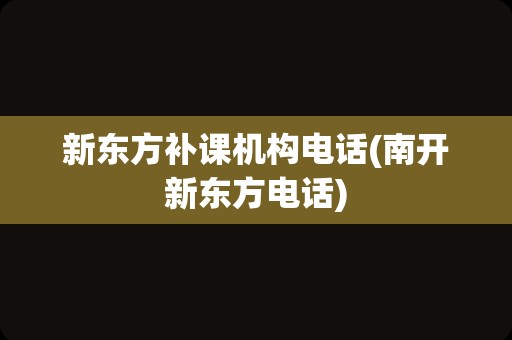 新东方补课机构电话(南开新东方电话)