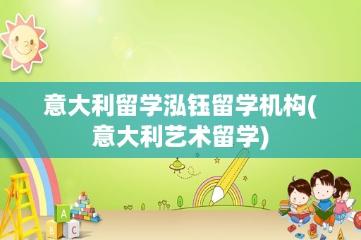 意大利留学泓钰留学机构(意大利艺术留学)
