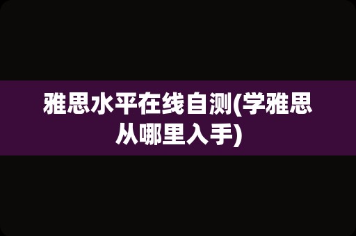 雅思水平在线自测(学雅思从哪里入手)