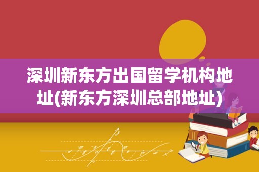 深圳新东方出国留学机构地址(新东方深圳总部地址)