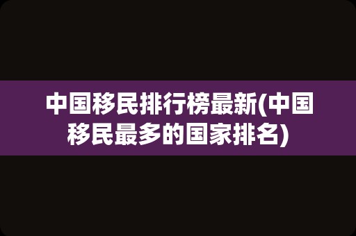 中国移民排行榜最新(中国移民最多的国家排名)