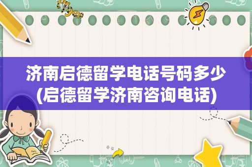 济南启德留学电话号码多少(启德留学济南咨询电话)