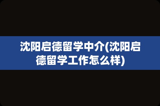 沈阳启德留学中介(沈阳启德留学工作怎么样)