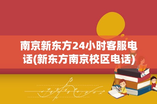 南京新东方24小时客服电话(新东方南京校区电话)