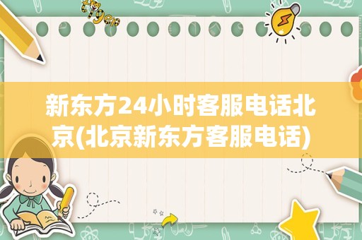 新东方24小时客服电话北京(北京新东方客服电话)