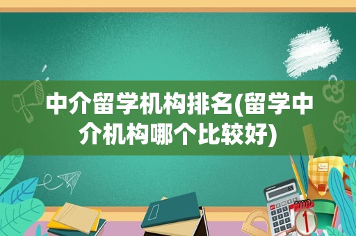 中介留学机构排名(留学中介机构哪个比较好)