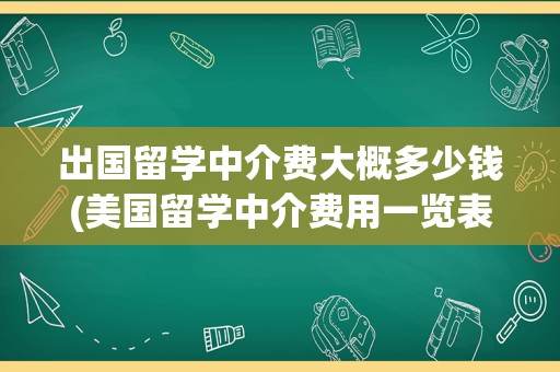 出国留学中介费大概多少钱(美国留学中介费用一览表)