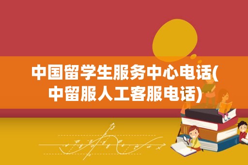 中国留学生服务中心电话(中留服人工客服电话)
