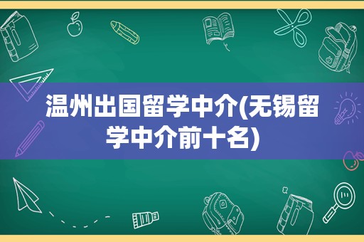 温州出国留学中介(无锡留学中介前十名)