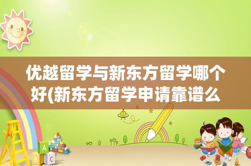 优越留学与新东方留学哪个好(新东方留学申请靠谱么)