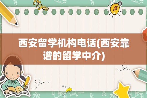 西安留学机构电话(西安靠谱的留学中介)