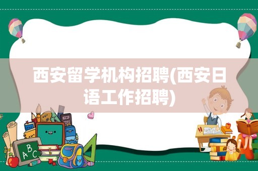 西安留学机构招聘(西安日语工作招聘)