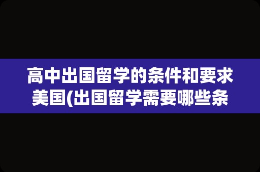 高中出国留学的条件和要求美国(出国留学需要哪些条件)