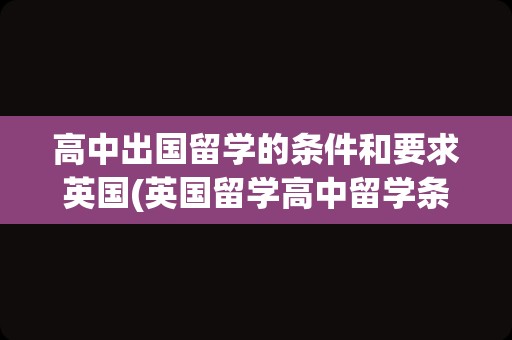 高中出国留学的条件和要求英国(英国留学高中留学条件)