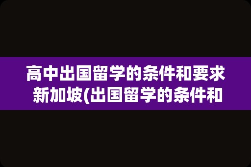 高中出国留学的条件和要求 新加坡(出国留学的条件和要求)