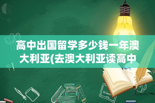 高中出国留学多少钱一年澳大利亚(去澳大利亚读高中需要什么条件)