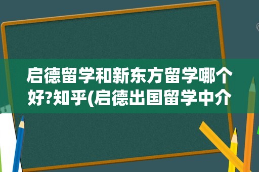 启德留学和新东方留学哪个好?知乎(启德出国留学中介好吗)