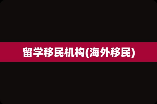 留学移民机构(海外移民)