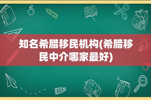 知名希腊移民机构(希腊移民中介哪家最好)