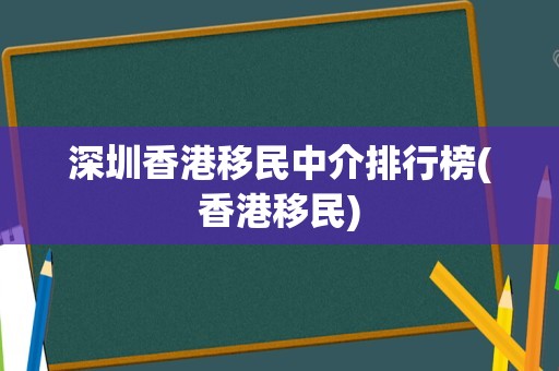 深圳香港移民中介排行榜(香港移民)