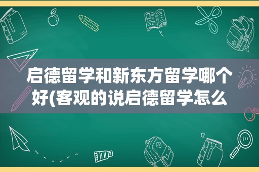 启德留学和新东方留学哪个好(客观的说启德留学怎么样)