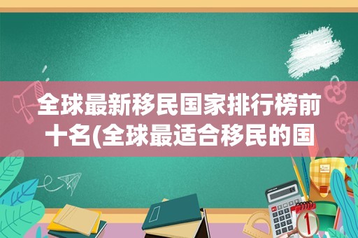 全球最新移民国家排行榜前十名(全球最适合移民的国家)