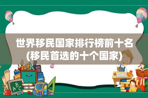 世界移民国家排行榜前十名(移民首选的十个国家)