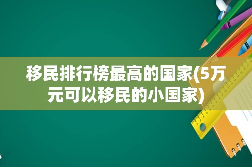移民排行榜最高的国家(5万元可以移民的小国家)