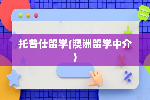 托普仕留学(澳洲留学中介)