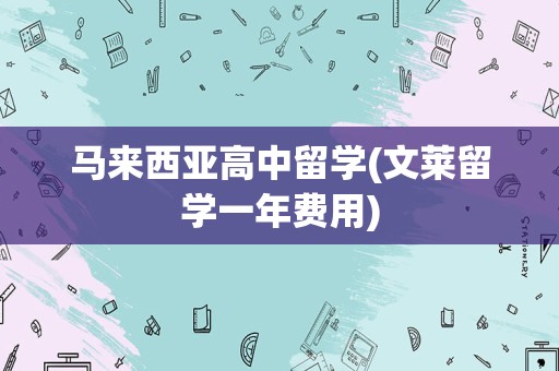 马来西亚高中留学(文莱留学一年费用)