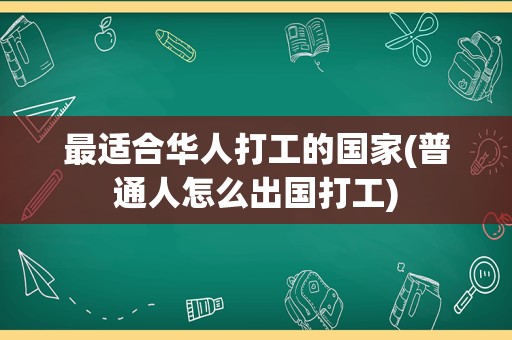 最适合华人打工的国家(普通人怎么出国打工)