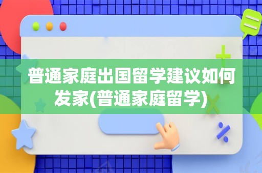 普通家庭出国留学建议如何发家(普通家庭留学)