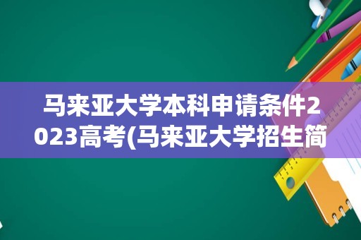 马来亚大学本科申请条件2023高考(马来亚大学招生简章)
