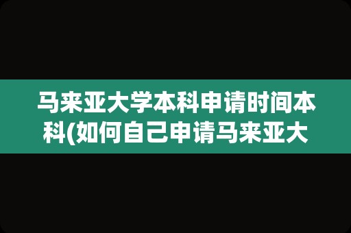 马来亚大学本科申请时间本科(如何自己申请马来亚大学)