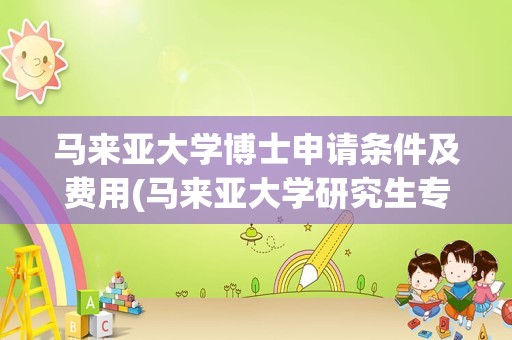 马来亚大学博士申请条件及费用(马来亚大学研究生专业一览表)