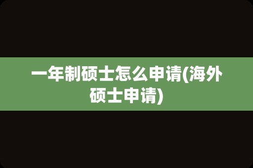 一年制硕士怎么申请(海外硕士申请)