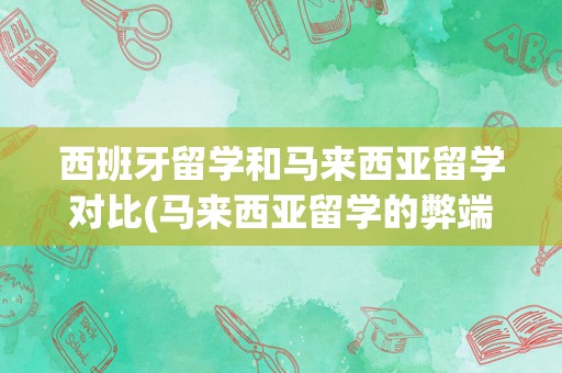 西班牙留学和马来西亚留学对比(马来西亚留学的弊端)