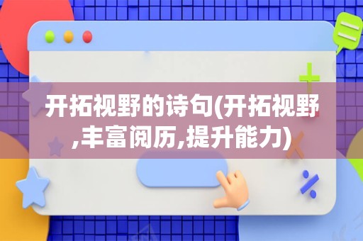 开拓视野的诗句(开拓视野,丰富阅历,提升能力)