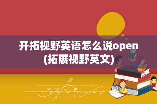 开拓视野英语怎么说open(拓展视野英文)